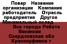 Повар › Название организации ­ Компания-работодатель › Отрасль предприятия ­ Другое › Минимальный оклад ­ 11 600 - Все города Работа » Вакансии   . Свердловская обл.,Красноуфимск г.